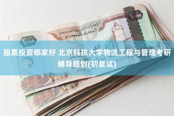 股票投资哪家好 北京科技大学物流工程与管理考研辅导规划(初复试)