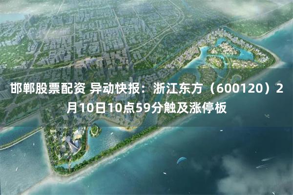 邯郸股票配资 异动快报：浙江东方（600120）2月10日10点59分触及涨停板