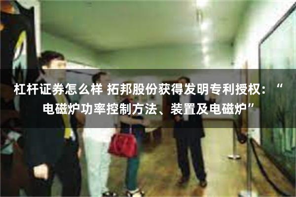杠杆证券怎么样 拓邦股份获得发明专利授权：“电磁炉功率控制方法、装置及电磁炉”