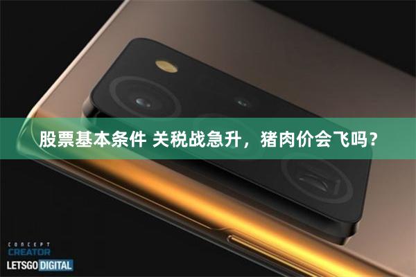 股票基本条件 关税战急升，猪肉价会飞吗？