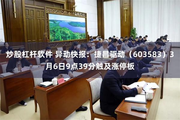 炒股杠杆软件 异动快报：捷昌驱动（603583）3月6日9点39分触及涨停板