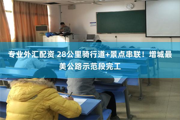 专业外汇配资 28公里骑行道+景点串联！增城最美公路示范段完工