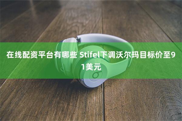 在线配资平台有哪些 Stifel下调沃尔玛目标价至91美元