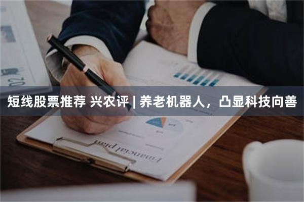 短线股票推荐 兴农评 | 养老机器人，凸显科技向善