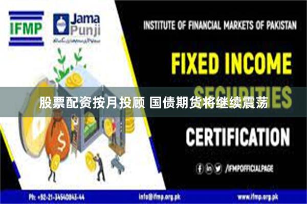 股票配资按月投顾 国债期货将继续震荡