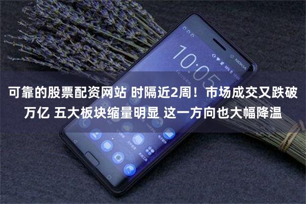 可靠的股票配资网站 时隔近2周！市场成交又跌破万亿 五大板块缩量明显 这一方向也大幅降温