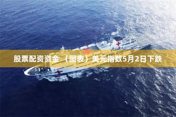 股票配资资金 （图表）美元指数5月2日下跌