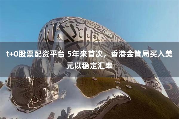 t+0股票配资平台 5年来首次，香港金管局买入美元以稳定汇率