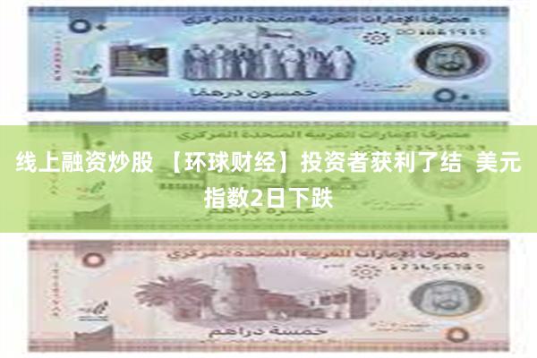线上融资炒股 【环球财经】投资者获利了结  美元指数2日下跌