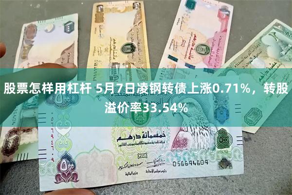 股票怎样用杠杆 5月7日凌钢转债上涨0.71%，转股溢价率33.54%