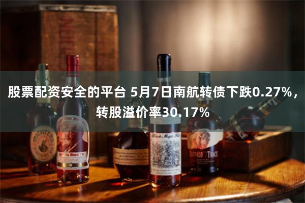 股票配资安全的平台 5月7日南航转债下跌0.27%，转股溢价率30.17%