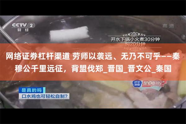 网络证劵杠杆渠道 劳师以袭远、无乃不可乎——秦穆公千里远征，背盟伐郑_晋国_晋文公_秦国
