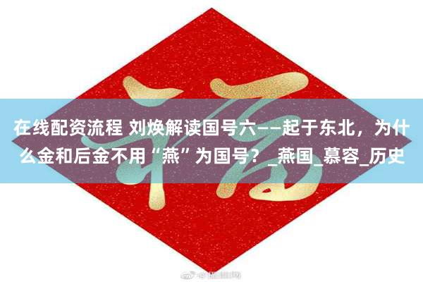 在线配资流程 刘焕解读国号六——起于东北，为什么金和后金不用“燕”为国号？_燕国_慕容_历史