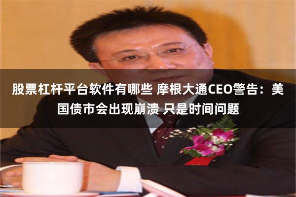 股票杠杆平台软件有哪些 摩根大通CEO警告：美国债市会出现崩溃 只是时间问题