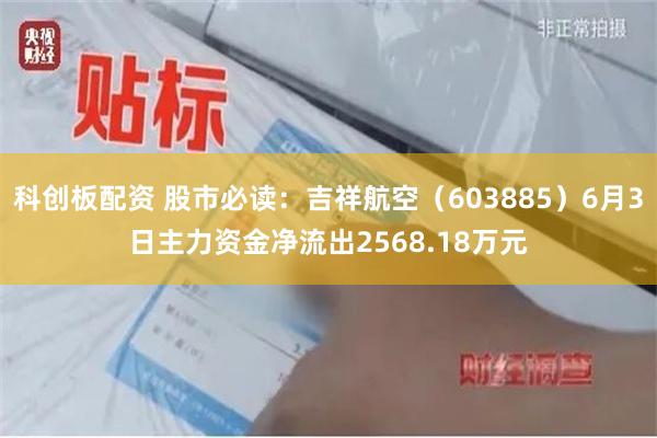 科创板配资 股市必读：吉祥航空（603885）6月3日主力资金净流出2568.18万元