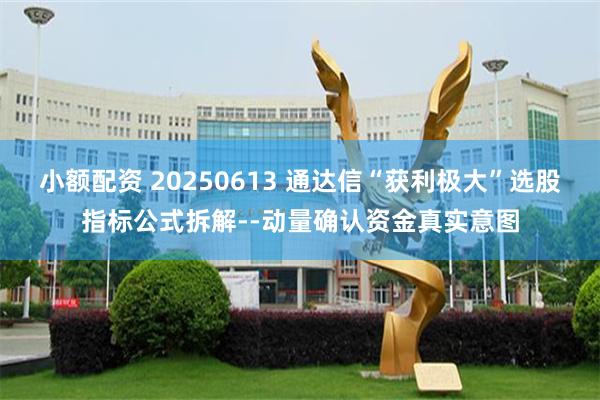 小额配资 20250613 通达信“获利极大”选股指标公式拆解--动量确认资金真实意图