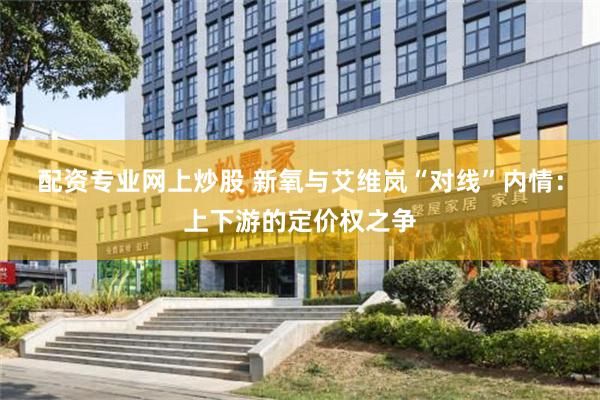 配资专业网上炒股 新氧与艾维岚“对线”内情：上下游的定价权之争