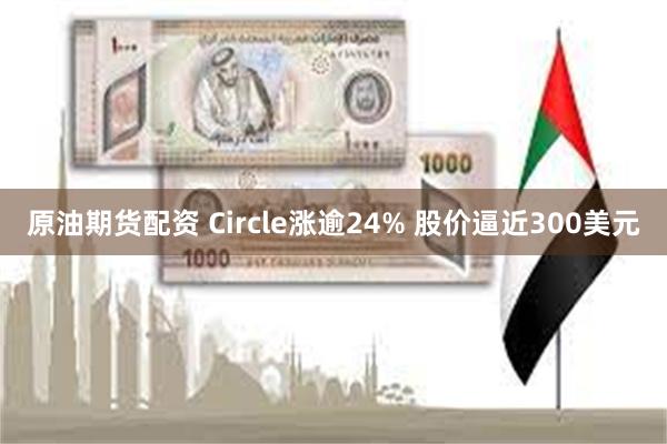 原油期货配资 Circle涨逾24% 股价逼近300美元