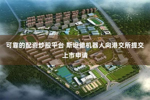 可靠的配资炒股平台 斯坦德机器人向港交所提交上市申请