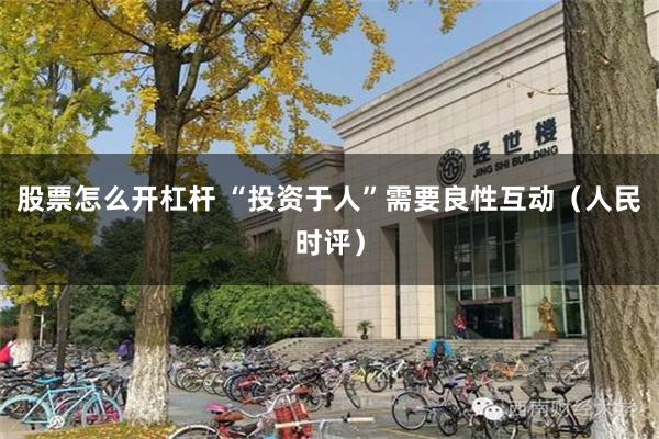 股票怎么开杠杆 “投资于人”需要良性互动（人民时评）
