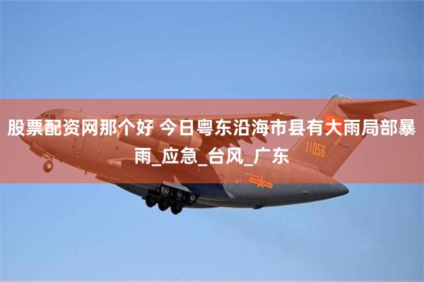 股票配资网那个好 今日粤东沿海市县有大雨局部暴雨_应急_台风_广东